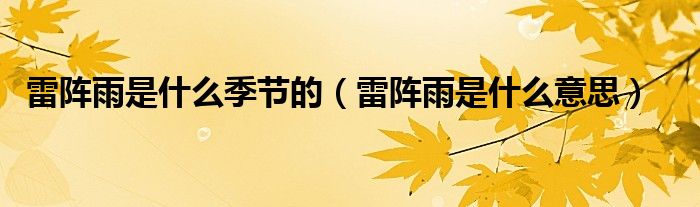 雷阵雨是什么季节的(雷阵雨是什么意思)