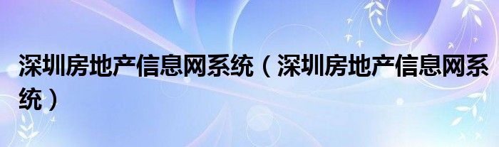深圳房地产信息网系统(深圳房地产信息网系统)