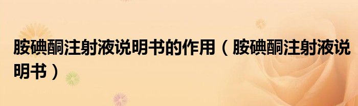 胺碘酮注射液说明书的作用(胺碘酮注射液说明书)
