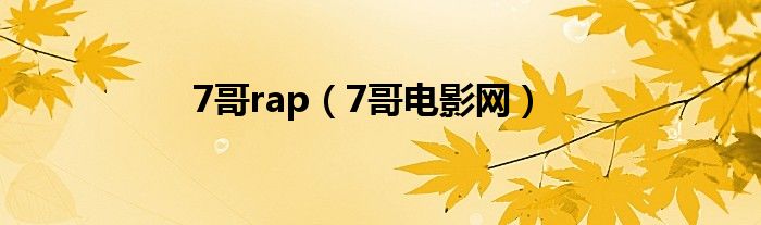 7哥rap(7哥电影网)