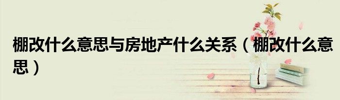 棚改什么意思与房地产什么关系(棚改什么意思)