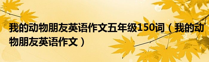 我的动物朋友英语作文五年级150词(我的动物朋友英语作文)