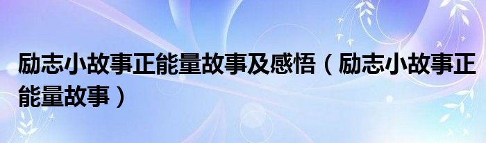 励志小故事正能量故事及感悟(励志小故事正能量故事)