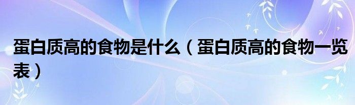 蛋白质高的食物是什么(蛋白质高的食物一览表)