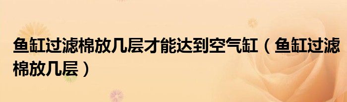 鱼缸过滤棉放几层才能达到空气缸(鱼缸过滤棉放几层)