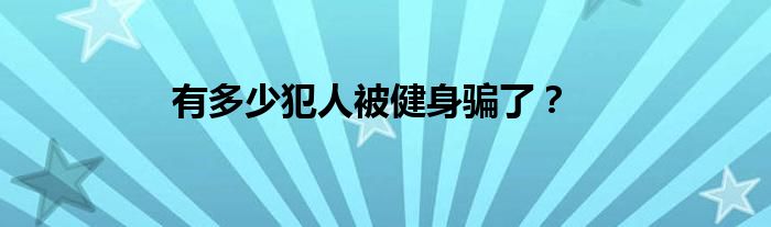 有多少犯人被健身骗了？