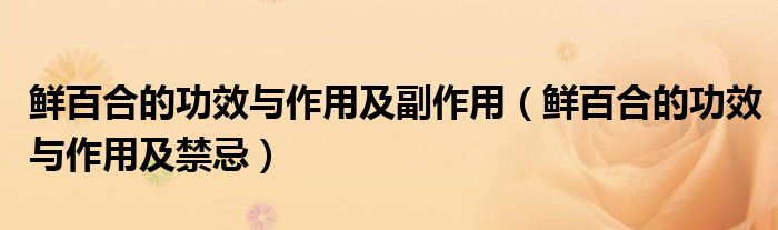 鲜百合的功效与作用及副作用(鲜百合的功效与作用及禁忌)