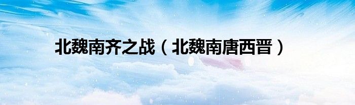 北魏南齐之战(北魏南唐西晋)