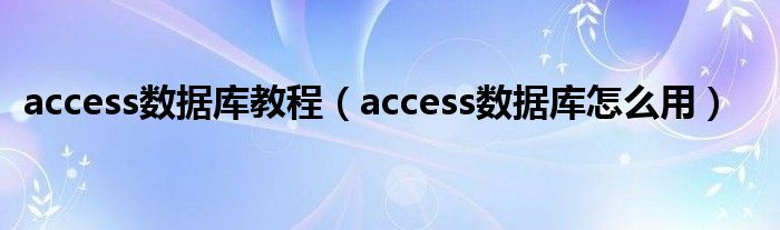 access数据库教程（access数据库怎么用）