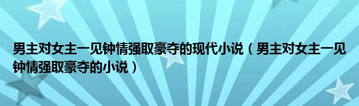 男主对女主一见钟情强取豪夺的现代小说(男主对女主一见钟情强取豪夺的小说)