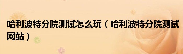 哈利波特分院测试怎么玩(哈利波特分院测试网站)
