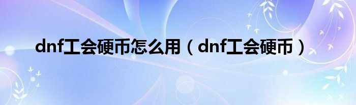 dnf工会硬币怎么用(dnf工会硬币)