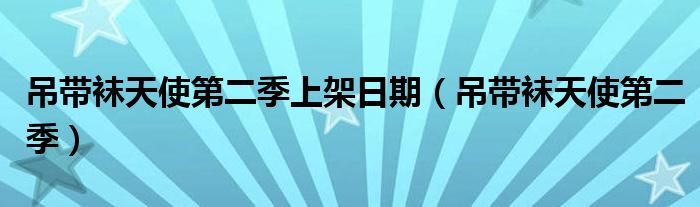 吊带袜天使第二季上架日期(吊带袜天使第二季)