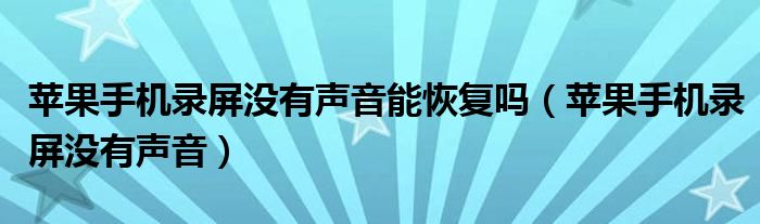 苹果手机录屏没有声音能恢复吗(苹果手机录屏没有声音)