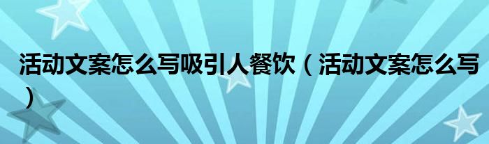 活动文案怎么写吸引人餐饮(活动文案怎么写)