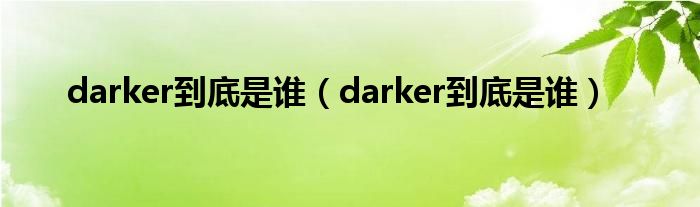 darker到底是谁(darker到底是谁)