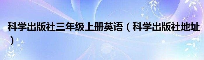 科学出版社三年级上册英语(科学出版社地址)