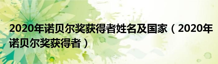 2020年诺贝尔奖获得者姓名及国家(2020年诺贝尔奖获得者)