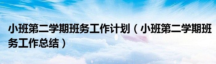 小班第二学期班务工作计划(小班第二学期班务工作总结)