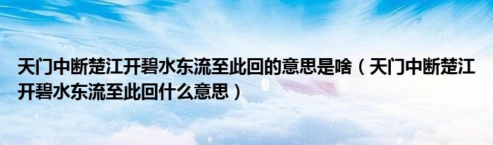 天门中断楚江开碧水东流至此回的意思是啥(天门中断楚江开碧水东流至此回什么意思)