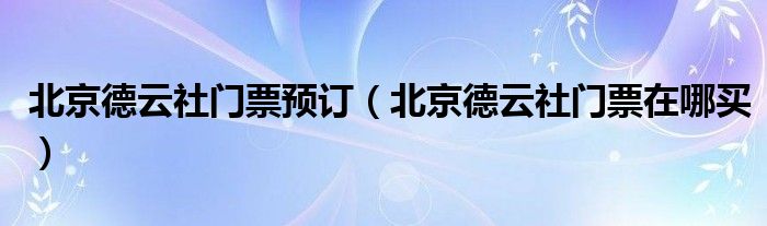 北京德云社门票预订(北京德云社门票在哪买)