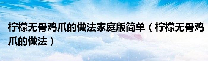 柠檬无骨鸡爪的做法家庭版简单(柠檬无骨鸡爪的做法)