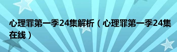 心理罪第一季24集解析(心理罪第一季24集在线)