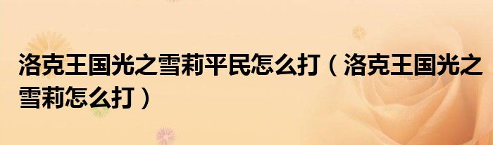 洛克王国光之雪莉平民怎么打(洛克王国光之雪莉怎么打)