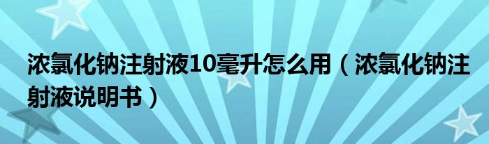 浓氯化钠注射液10毫升怎么用(浓氯化钠注射液说明书)