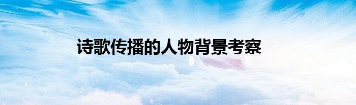 诗歌传播的人物背景考察