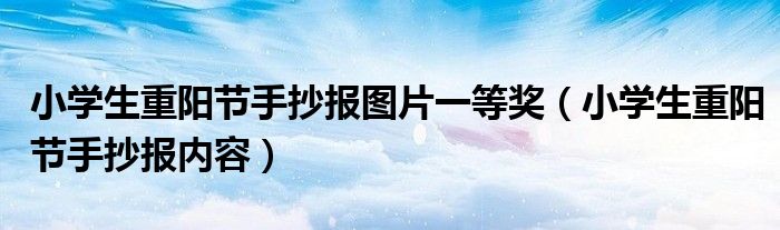 小学生重阳节手抄报图片一等奖(小学生重阳节手抄报内容)