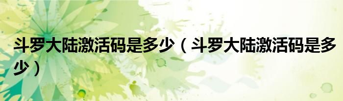 斗罗大陆激活码是多少(斗罗大陆激活码是多少)