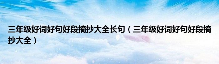 三年级好词好句好段摘抄大全长句(三年级好词好句好段摘抄大全)