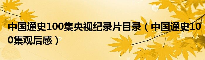 中国通史100集央视纪录片目录(中国通史100集观后感)