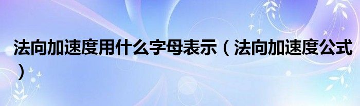 法向加速度用什么字母表示(法向加速度公式)