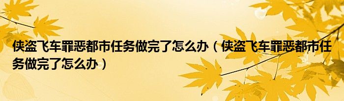 侠盗飞车罪恶都市任务做完了怎么办(侠盗飞车罪恶都市任务做完了怎么办)