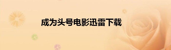 成为头号电影迅雷下载