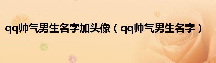 qq帅气男生名字加头像(qq帅气男生名字)