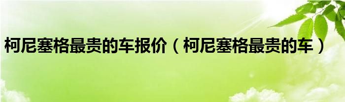 柯尼塞格最贵的车报价(柯尼塞格最贵的车)
