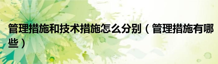 管理措施和技术措施怎么分别(管理措施有哪些)