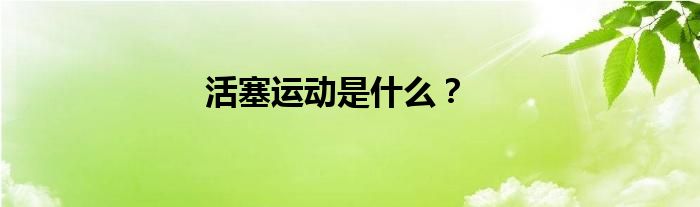活塞运动是什么？