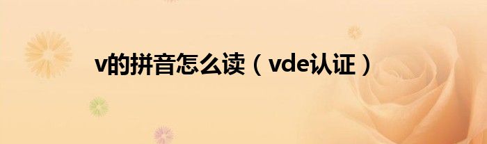 v的拼音怎么读(vde认证)