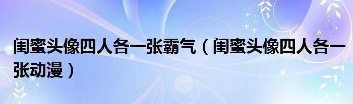 闺蜜头像四人各一张霸气(闺蜜头像四人各一张动漫)