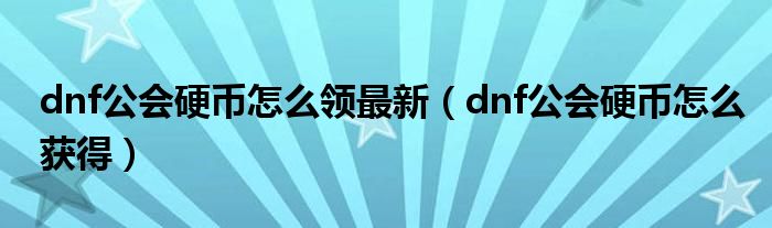 dnf公会硬币怎么领最新(dnf公会硬币怎么获得)