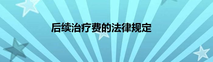 后续治疗费的法律规定