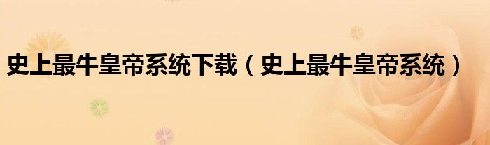 史上最牛皇帝系统下载(史上最牛皇帝系统)