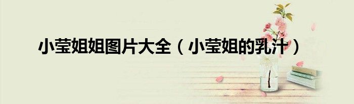 小莹姐姐图片大全（小莹姐的乳汁）