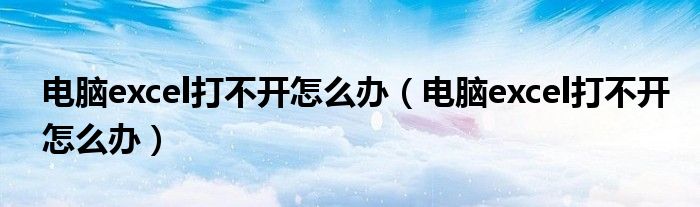 电脑excel打不开怎么办（电脑excel打不开怎么办）