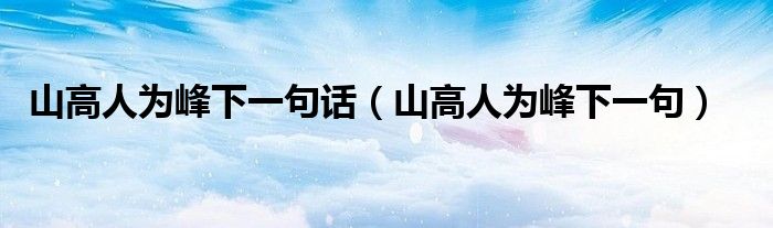 山高人为峰下一句话(山高人为峰下一句)