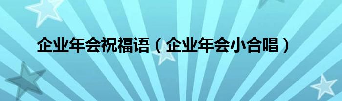 企业年会祝福语(企业年会小合唱)